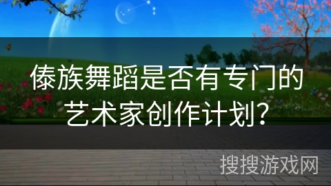 傣族舞蹈是否有专门的艺术家创作计划？