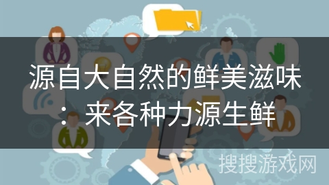 源自大自然的鲜美滋味：来各种力源生鲜