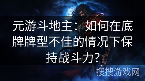 元游斗地主：如何在底牌牌型不佳的情况下保持战斗力？