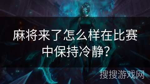 麻将来了怎么样在比赛中保持冷静？
