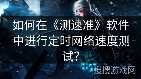 如何在《测速准》软件中进行定时网络速度测试？