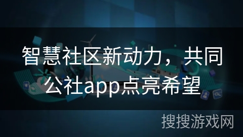 智慧社区新动力，共同公社app点亮希望