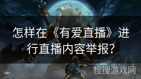 怎样在《有爱直播》进行直播内容举报？