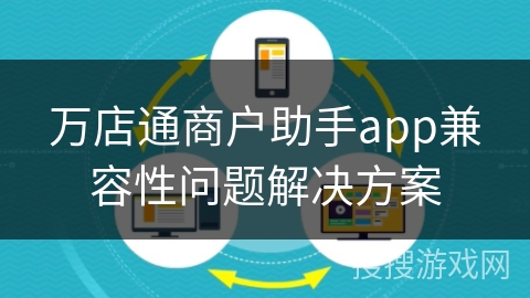 万店通商户助手app兼容性问题解决方案