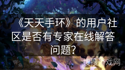《天天手环》的用户社区是否有专家在线解答问题？