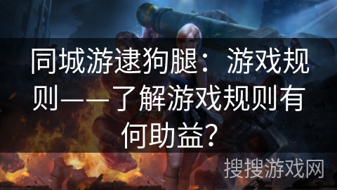 同城游逮狗腿：游戏规则——了解游戏规则有何助益？