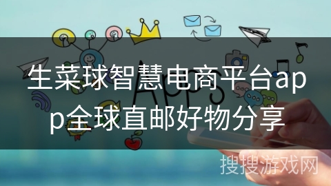 生菜球智慧电商平台app全球直邮好物分享