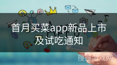 首月买菜app新品上市及试吃通知