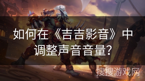 如何在《吉吉影音》中调整声音音量？