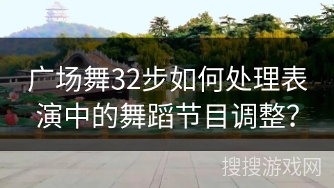 广场舞32步如何处理表演中的舞蹈节目调整？