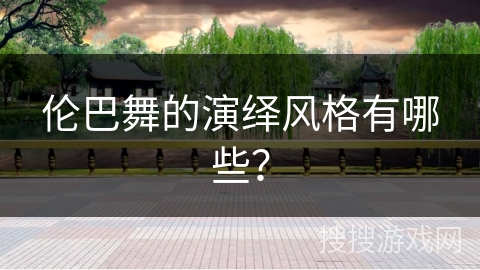 伦巴舞的演绎风格有哪些？