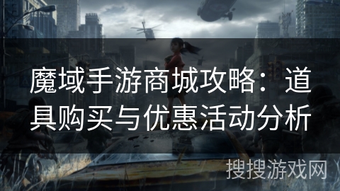 魔域手游商城攻略：道具购买与优惠活动分析