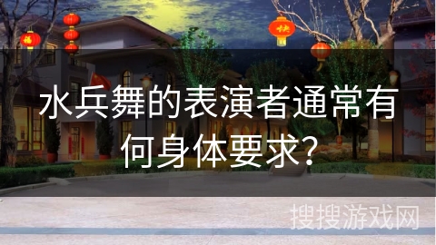 水兵舞的表演者通常有何身体要求？