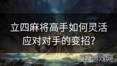 立四麻将高手如何灵活应对对手的变招？