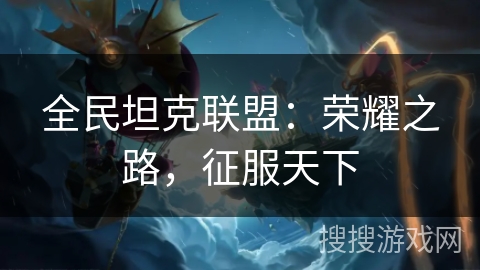 全民坦克联盟：荣耀之路，征服天下