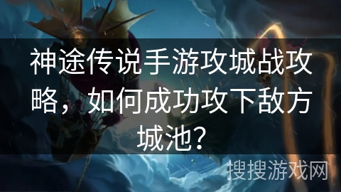 神途传说手游攻城战攻略，如何成功攻下敌方城池？