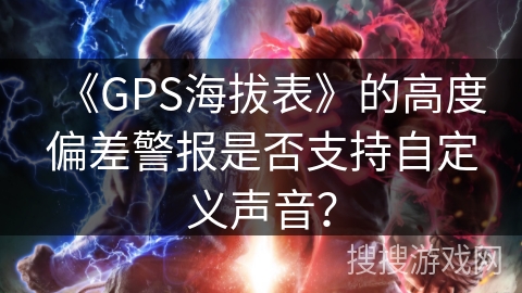 《GPS海拔表》的高度偏差警报是否支持自定义声音？