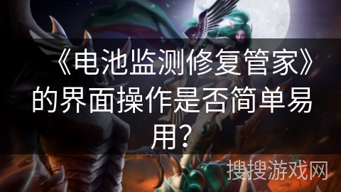 《电池监测修复管家》的界面操作是否简单易用？