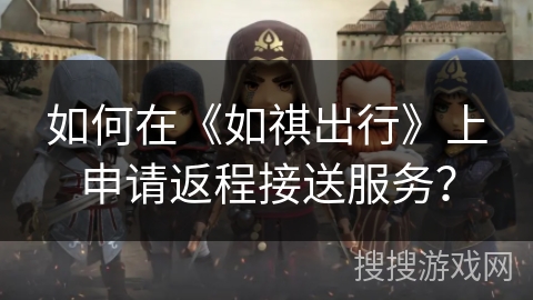 如何在《如祺出行》上申请返程接送服务？