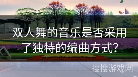 双人舞的音乐是否采用了独特的编曲方式？