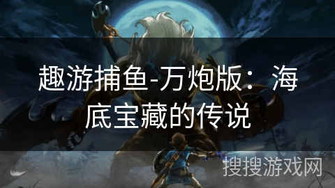 趣游捕鱼-万炮版：海底宝藏的传说