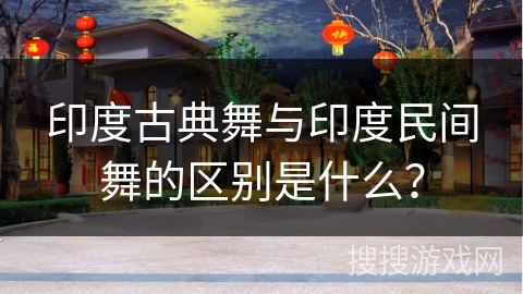印度古典舞与印度民间舞的区别是什么？