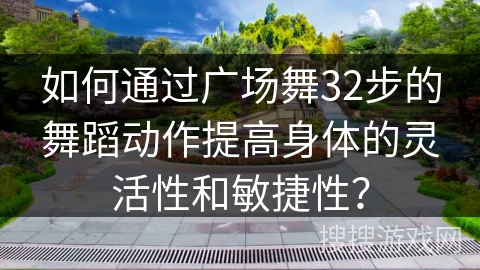 如何通过广场舞32步的舞蹈动作提高身体的灵活性和敏捷性？