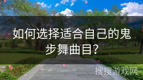 如何选择适合自己的鬼步舞曲目？