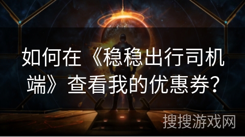 如何在《稳稳出行司机端》查看我的优惠券？