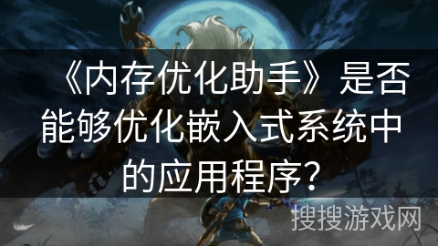 《内存优化助手》是否能够优化嵌入式系统中的应用程序？