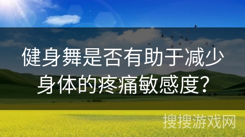 健身舞是否有助于减少身体的疼痛敏感度？