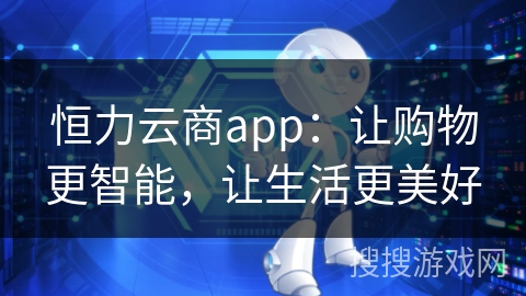 恒力云商app：让购物更智能，让生活更美好