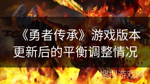 《勇者传承》游戏版本更新后的平衡调整情况