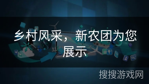 乡村风采，新农团为您展示