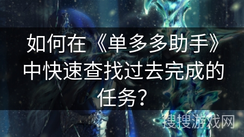 如何在《单多多助手》中快速查找过去完成的任务？