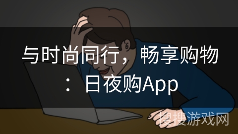 与时尚同行，畅享购物：日夜购App
