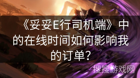 《妥妥E行司机端》中的在线时间如何影响我的订单？