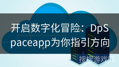 开启数字化冒险：DpSpaceapp为你指引方向