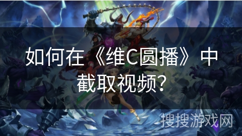 如何在《维C圆播》中截取视频？