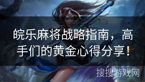 皖乐麻将战略指南，高手们的黄金心得分享！
