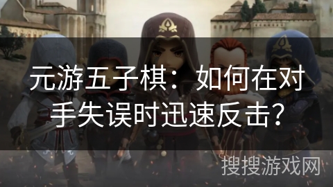 元游五子棋:如何在对手失误时迅速反击? 元游五子棋:如何在对手失误时迅速反击?