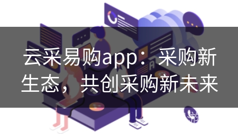 云采易购app:采购新生态,共创采购新未来 云采易购app:采购新生态,共创采购新未来