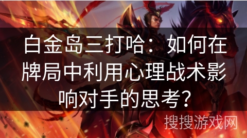 白金岛三打哈：如何在牌局中利用心理战术影响对手的思考？