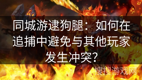 同城游逮狗腿：如何在追捕中避免与其他玩家发生冲突？