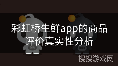 彩虹桥生鲜app的商品评价真实性分析