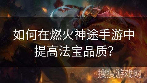 如何在燃火神途手游中提高法宝品质？