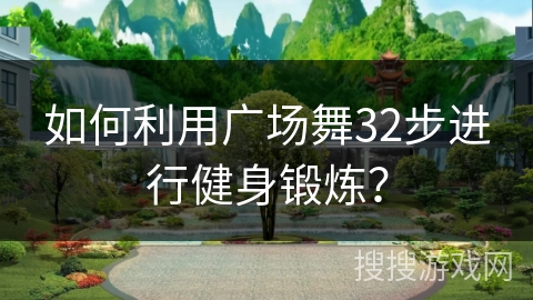 如何利用广场舞32步进行健身锻炼？