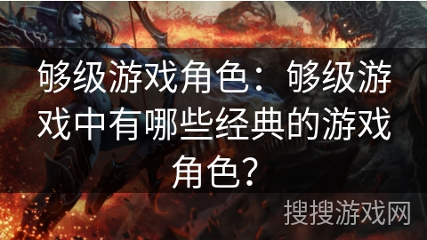 够级游戏角色:够级游戏中有哪些经典的游戏角色? 够级游戏角色:够级游戏中有哪些经典的游戏角色?