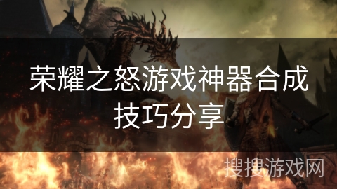 荣耀之怒游戏神器合成技巧分享