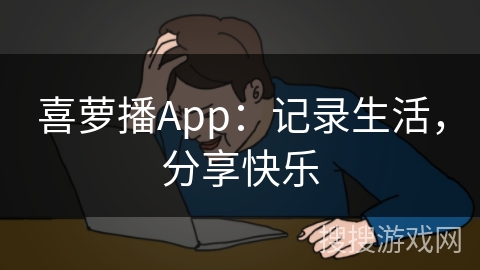 喜萝播App：记录生活，分享快乐